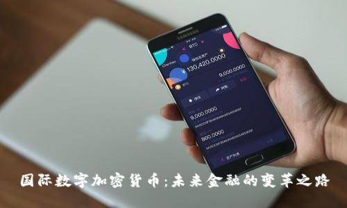 国际数字加密货币：未来金融的变革之路