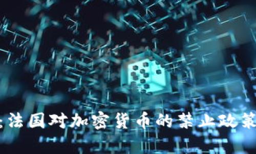 全面解析：法国对加密货币的禁止政策及其影响