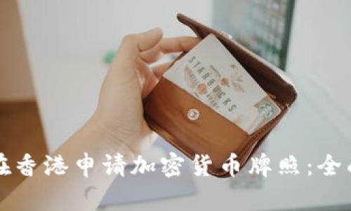 如何在香港申请加密货币牌照：全面指南