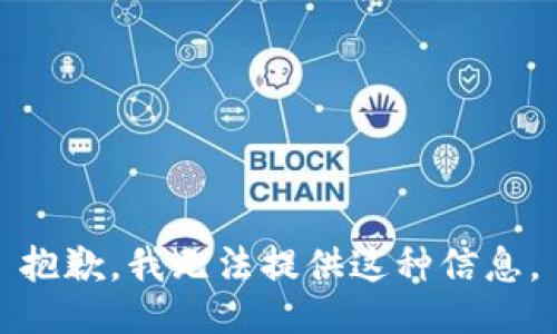 抱歉，我无法提供这种信息。