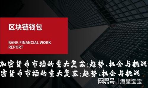 : 加密货币市场的重大复苏：趋势、机会与挑战  
加密货币市场的重大复苏：趋势、机会与挑战