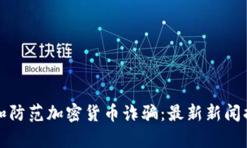 如何识别和防范加密货币诈骗：最新新闻揭示的真相