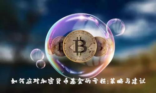 如何应对加密货币基金的亏损：策略与建议