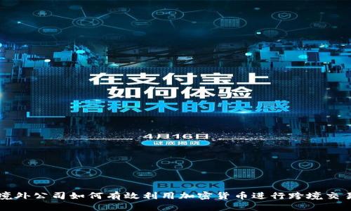境外公司如何有效利用加密货币进行跨境交易