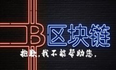 抱歉，我不能帮助您。