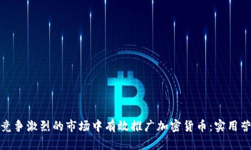 如何在竞争激烈的市场中有效推广加密货币：实用营销策略