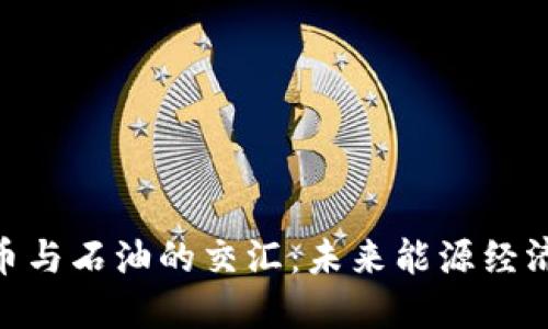 : 加密货币与石油的交汇：未来能源经济的新机遇