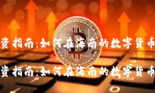 海口加密货币投资指南：如何在海南的数字货币市场中获取成功

海口加密货币投资指南：如何在海南的数字货币市场中获取成功
