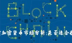 当前加密货币市场分析：是否适合投资？