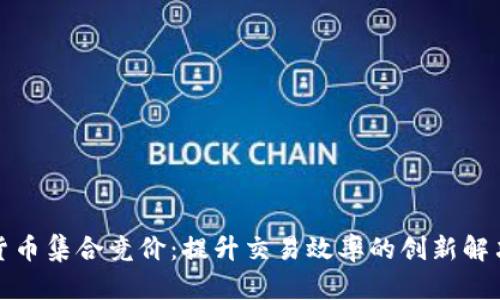 加密货币集合竞价：提升交易效率的创新解决方案