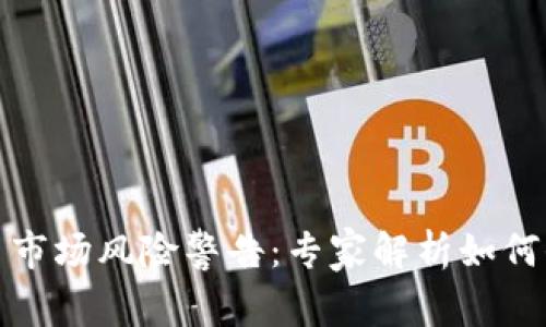 加密货币市场风险警告：专家解析如何保护投资