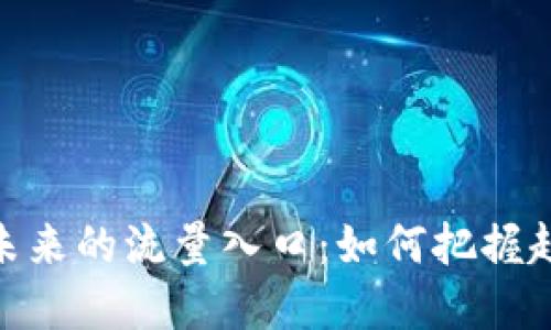 加密货币未来的流量入口：如何把握趋势与机遇