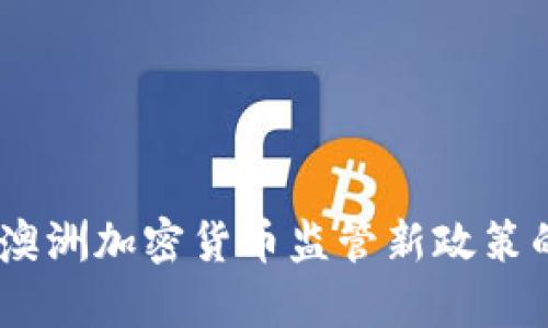 : 深入解析：澳洲加密货币监管新政策的影响与未来