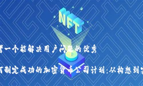 思考一个能解决用户问题的优秀

如何制定成功的加密货币公司计划：从构想到实施