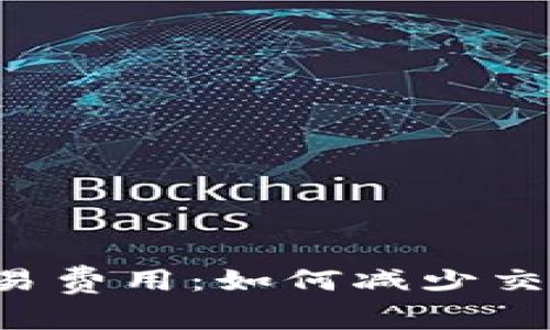 彻底解析加密货币交易费用：如何减少交易成本，提高投资回报