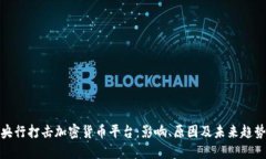 央行打击加密货币平台：影响、原因及未来趋势