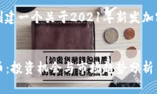 好的，我可以帮助你创建一个关于2021年新发加密货币的及相关信息。


2021年新发加密货币：投资机会与市场趋势分析