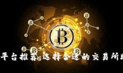  比特币交易平台推荐：选择合适的交易所助您顺