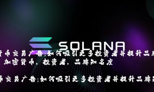 : 加密货币交易广告：如何吸引更多投资者并提升品牌知名度
关键词: 加密货币, 投资者, 品牌知名度

加密货币交易广告：如何吸引更多投资者并提升品牌知名度