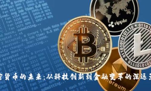加密货币的未来：从科技创新到金融变革的深远影响