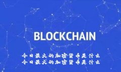 今日最火的加密货币是什么今日最火的加密货币