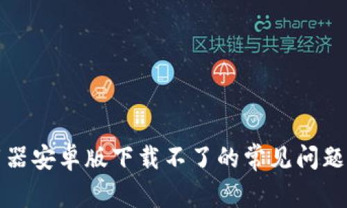 解决比特下载器安卓版下载不了的常见问题及其解决方案