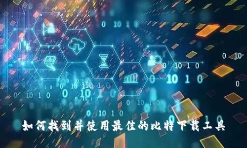 如何找到并使用最佳的比特下载工具