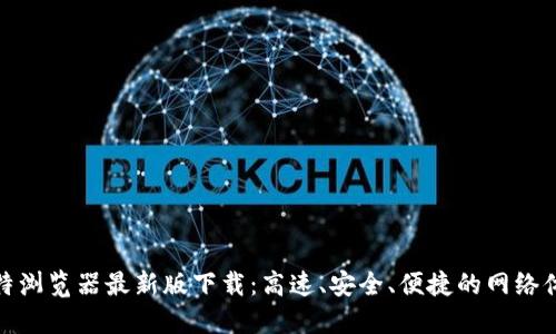 比特浏览器最新版下载：高速、安全、便捷的网络体验