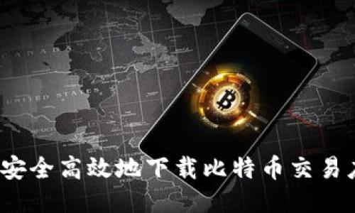 如何安全高效地下载比特币交易应用？