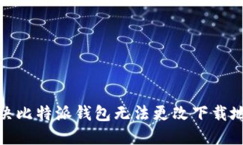 : 如何解决比特派钱包无法更改下载地址的问题