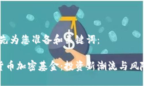 好的，先为您准备和关键词：

数字货币加密基金：投资新潮流与风险管理