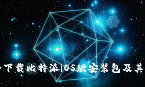 如何安全下载比特派iOS版安装包及其使用指南