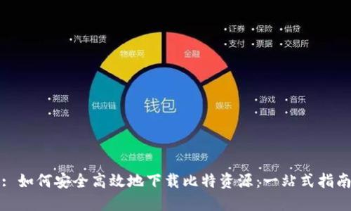 : 如何安全高效地下载比特资源：一站式指南