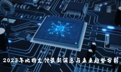 2023年比特支付最新消息与未来趋势分析