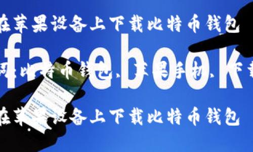 如何在苹果设备上下载比特币钱包

关键词：比特币钱包, 苹果手机, 下载教程

如何在苹果设备上下载比特币钱包