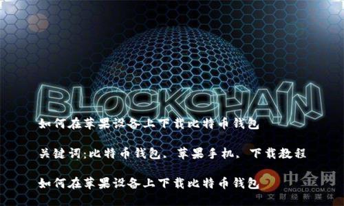 如何在苹果设备上下载比特币钱包

关键词：比特币钱包, 苹果手机, 下载教程

如何在苹果设备上下载比特币钱包