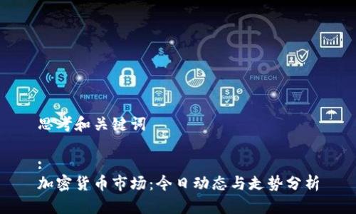 思考和关键词

:
加密货币市场：今日动态与走势分析