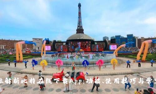 全方位解析比特在线下载App：功能、使用技巧与常见问题