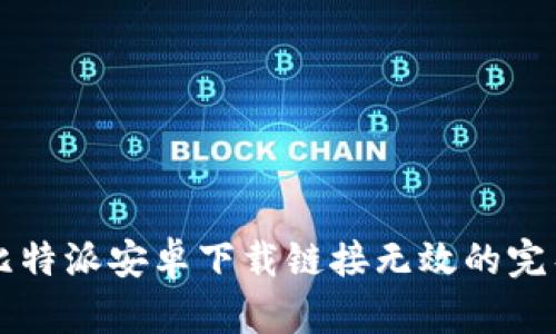 解决比特派安卓下载链接无效的完整指南