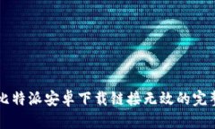 解决比特派安卓下载链接无效的完整指南