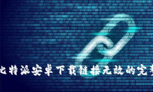 解决比特派安卓下载链接无效的完整指南