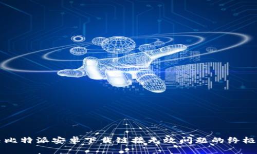 解决比特派安卓下载链接无效问题的终极指南