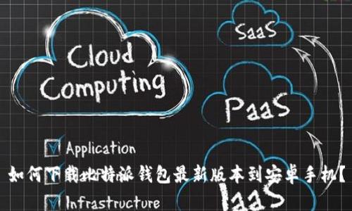 如何下载比特派钱包最新版本到安卓手机？