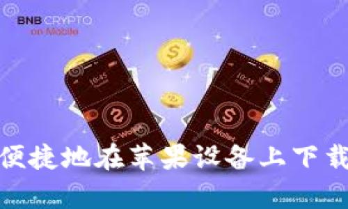 如何安全便捷地在苹果设备上下载比特app？