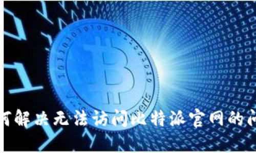 如何解决无法访问比特派官网的问题