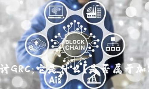深入探讨GRC：它是什么？是否属于加密货币？