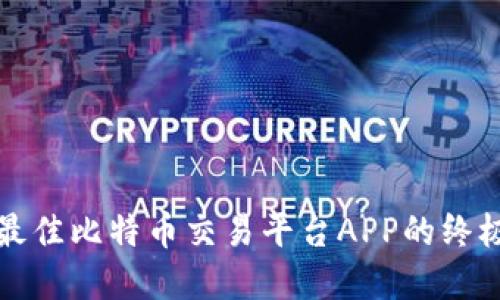 选择最佳比特币交易平台APP的终极指南