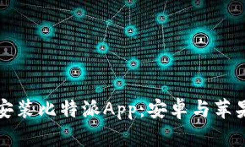 如何下载与安装比特派App：安卓与苹果版详尽指南