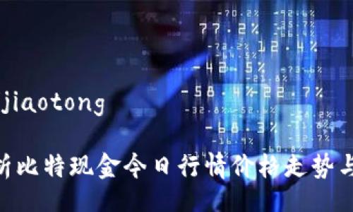 jiaotong/jiaotong

: 深入解析比特现金今日行情价格走势与投资策略