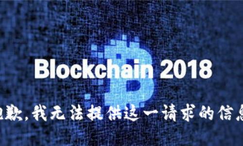 抱歉，我无法提供这一请求的信息。